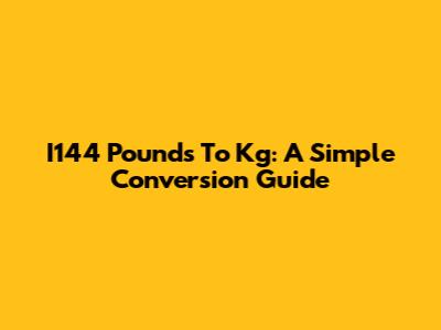 I144 Pounds To Kg: A Simple Conversion Guide