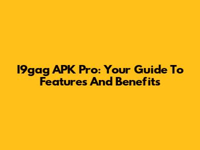 I9gag APK Pro: Your Guide To Features And Benefits