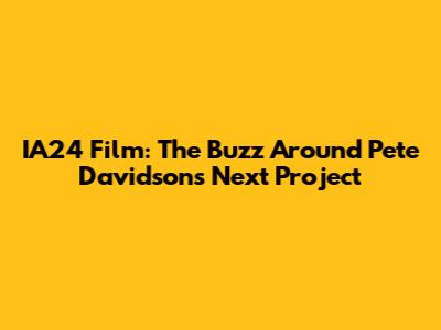 IA24 Film: The Buzz Around Pete Davidson's Next Project