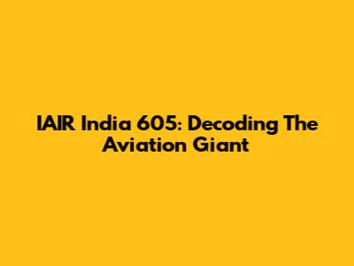 IAIR India 605: Decoding The Aviation Giant