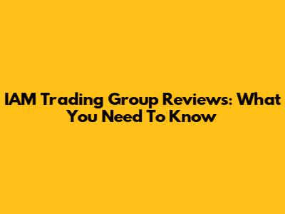 IAM Trading Group Reviews: What You Need To Know