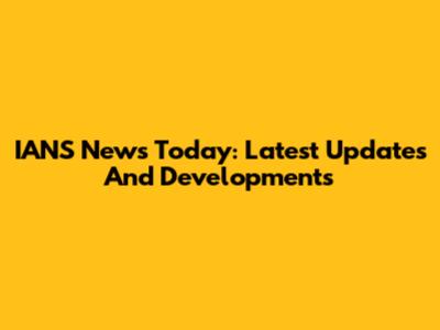 IANS News Today: Latest Updates And Developments