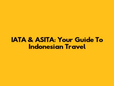 IATA & ASITA: Your Guide To Indonesian Travel