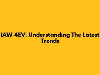 IAW 4EV: Understanding The Latest Trends