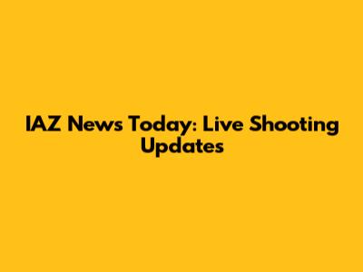IAZ News Today: Live Shooting Updates