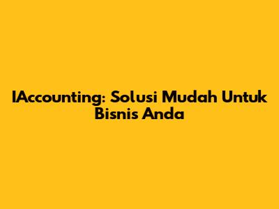IAccounting: Solusi Mudah Untuk Bisnis Anda