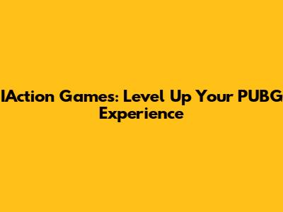 IAction Games: Level Up Your PUBG Experience