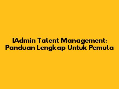 IAdmin Talent Management: Panduan Lengkap Untuk Pemula