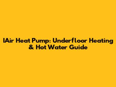IAir Heat Pump: Underfloor Heating & Hot Water Guide
