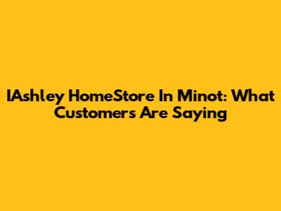 IAshley HomeStore In Minot: What Customers Are Saying