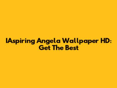 IAspiring Angela Wallpaper HD: Get The Best