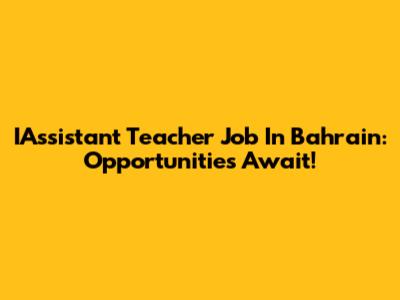 IAssistant Teacher Job In Bahrain: Opportunities Await!