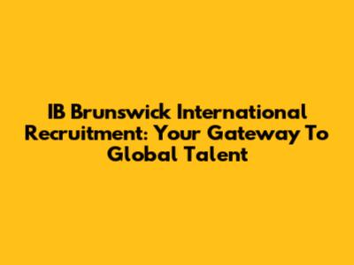 IB Brunswick International Recruitment: Your Gateway To Global Talent
