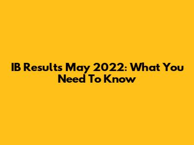 IB Results May 2022: What You Need To Know