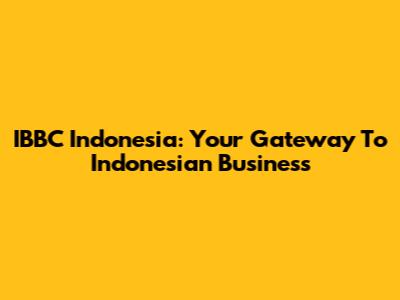 IBBC Indonesia: Your Gateway To Indonesian Business