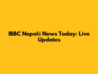IBBC Nepali News Today: Live Updates