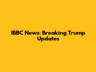 IBBC News: Breaking Trump Updates