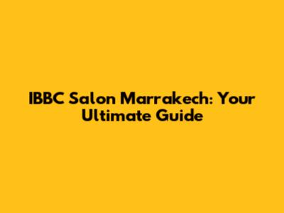 IBBC Salon Marrakech: Your Ultimate Guide