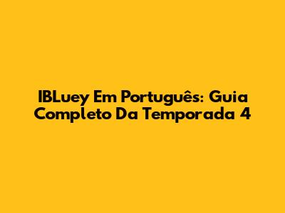 IBLuey Em Português: Guia Completo Da Temporada 4