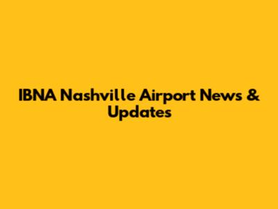 IBNA Nashville Airport News & Updates