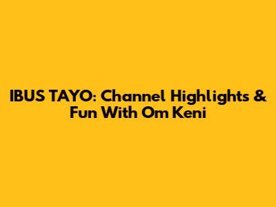 IBUS TAYO: Channel Highlights & Fun With Om Keni