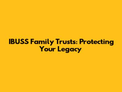 IBUSS Family Trusts: Protecting Your Legacy