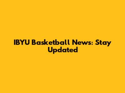 IBYU Basketball News: Stay Updated