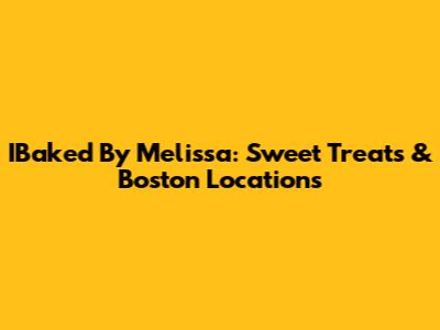 IBaked By Melissa: Sweet Treats & Boston Locations