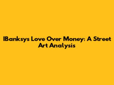 IBanksy's 'Love Over Money': A Street Art Analysis