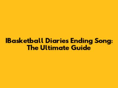 IBasketball Diaries Ending Song: The Ultimate Guide