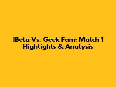 IBeta Vs. Geek Fam: Match 1 Highlights & Analysis