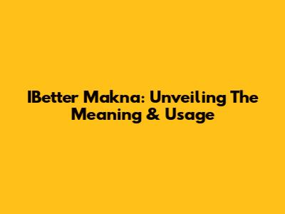 IBetter Makna: Unveiling The Meaning & Usage