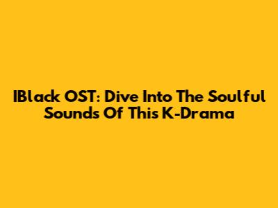 IBlack OST: Dive Into The Soulful Sounds Of This K-Drama