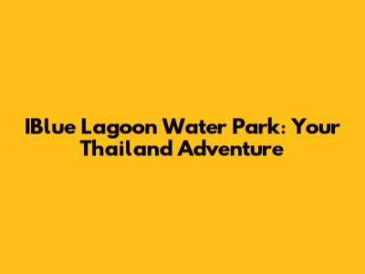 IBlue Lagoon Water Park: Your Thailand Adventure