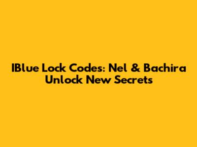 IBlue Lock Codes: Nel & Bachira Unlock New Secrets