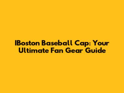 IBoston Baseball Cap: Your Ultimate Fan Gear Guide