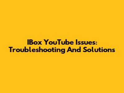 IBox YouTube Issues: Troubleshooting And Solutions