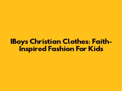 IBoys Christian Clothes: Faith-Inspired Fashion For Kids