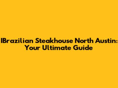IBrazilian Steakhouse North Austin: Your Ultimate Guide