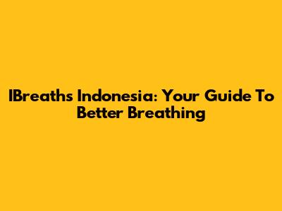IBreaths Indonesia: Your Guide To Better Breathing