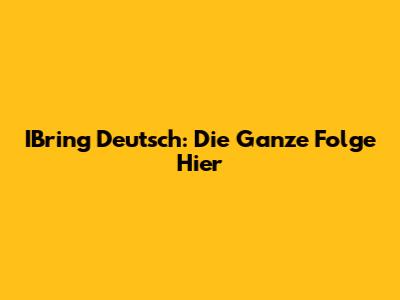 IBring Deutsch: Die Ganze Folge Hier