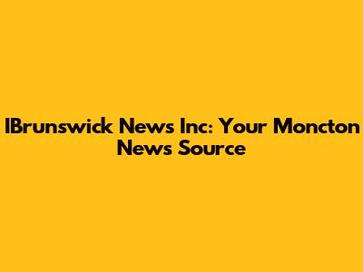 IBrunswick News Inc: Your Moncton News Source