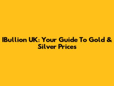 IBullion UK: Your Guide To Gold & Silver Prices