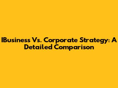 IBusiness Vs. Corporate Strategy: A Detailed Comparison