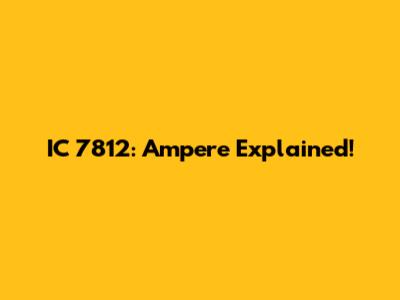 IC 7812: Ampere Explained!