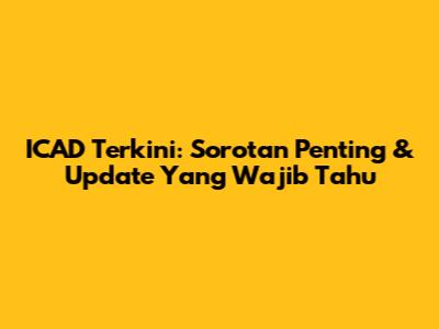 ICAD Terkini: Sorotan Penting & Update Yang Wajib Tahu