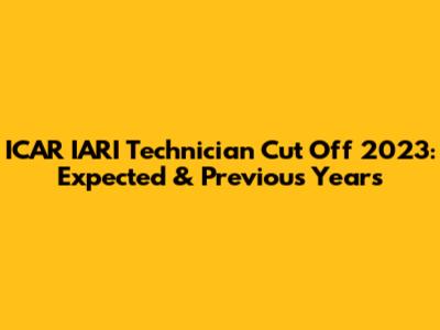 ICAR IARI Technician Cut Off 2023: Expected & Previous Years