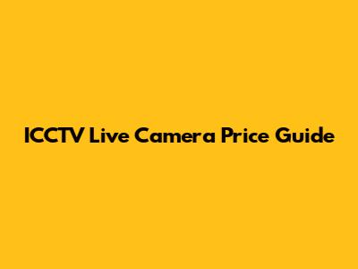 ICCTV Live Camera Price Guide