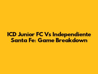 ICD Junior FC Vs Independiente Santa Fe: Game Breakdown