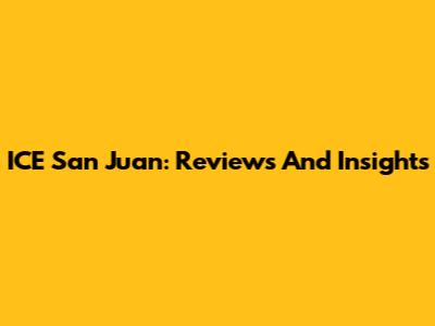 ICE San Juan: Reviews And Insights